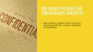 QUE DADOS PESSOAIS SÃO
CONSIDERADOS SENSÍVEIS?
• que revelam origem racial ou étnica,
opiniões políticas, crenças religiosas
ou filosóficas
 