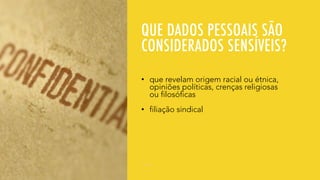 QUE DADOS PESSOAIS SÃO
CONSIDERADOS SENSÍVEIS?
• que revelam origem racial ou étnica,
opiniões políticas, crenças religiosas
ou filosóficas
• filiação sindical
 