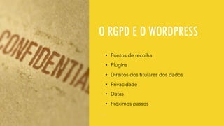 O RGPD E O WORDPRESS
• Pontos de recolha
• Plugins
• Direitos dos titulares dos dados
• Privacidade
• Datas
• Próximos passos
 