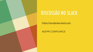 DISCUSSÃO NO SLACK
https://wordpress.slack.com
#GDPR-COMPLIANCE
 