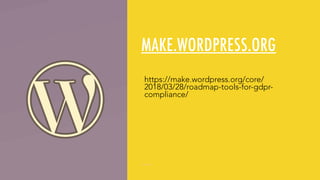 MAKE.WORDPRESS.ORG
https://make.wordpress.org/core/
2018/03/28/roadmap-tools-for-gdpr-
compliance/
 