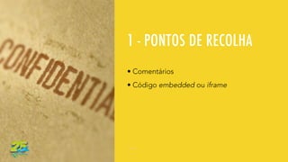 1 - PONTOS DE RECOLHA
• Comentários
• Código embedded ou iframe
 