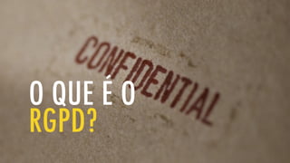O QUE É O
RGPD?
 