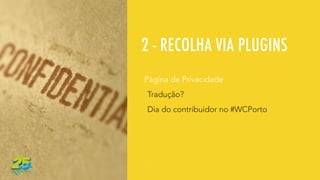 2 - RECOLHA VIA PLUGINS
Página de Privacidade
Tradução?
Dia do contribuidor no #WCPorto
 
