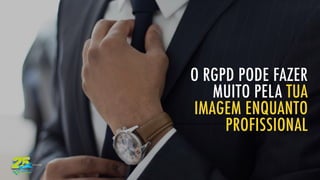 O RGPD PODE FAZER
MUITO PELA TUA
IMAGEM ENQUANTO
PROFISSIONAL
 