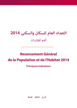 Recensement Général
de la Population et de l'Habitat 2014
Principaux indicateurs
2014 ‫والسكنى‬ ‫للسكان‬ ‫العام‬ ‫التعداد‬
‫املؤرشات‬ ‫أهم‬
Avril 2015 ‫أفريل‬
 