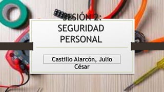 SESIÓN 2:
SEGURIDAD
PERSONAL
Castillo Alarcón, Julio
César
 