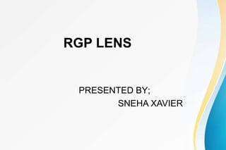 RGP LENS
PRESENTED BY;
SNEHA XAVIER
 