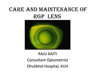 care and maintenance of
rGP lens
RAJU KAITI
Consultant Optometrist
Dhulikhel Hospital, KUH
 