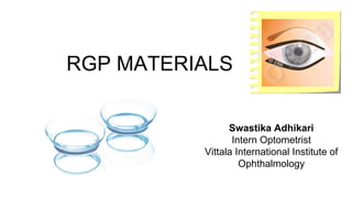 RGP MATERIALS
Swastika Adhikari
Intern Optometrist
Vittala International Institute of
Ophthalmology
 