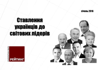 Ставлення
українців до
світових лідерів
січень 2016
 