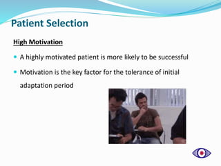 Patient Selection
High Motivation
 A highly motivated patient is more likely to be successful
 Motivation is the key factor for the tolerance of initial
adaptation period
 