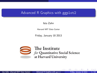 Introduciton to R Graphics with ggplot2


                                Harvard MIT Data Center


                                    May 10, 2013



                             The Institute
                             for Quantitative Social Science
                             at Harvard University



(Harvard MIT Data Center)   Introduciton to R Graphics with ggplot2   May 10, 2013   1 / 60
 