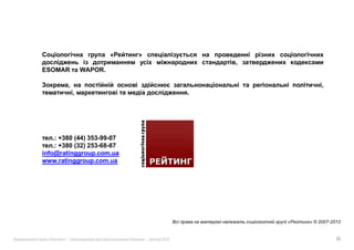 ESOMAR      WAPOR.

                                                     ,
                                        .




    .: +380 (44) 353-99-07
    .: +380 (32) 253-68-87
info@ratinggroup.com.ua
www.ratinggroup.com.ua




                                            «   » © 2007-2012


  «    »|                    |   2012                      15
 