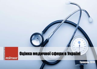 Оцінка медичної сфери в Україні
Травень 2019
 