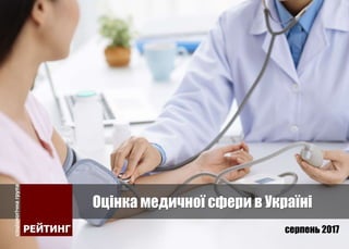 Оцінка медичної сфери в Україні
серпень 2017
 