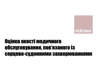Оцінка якості медичного
обслуговування, пов’язаного із
серцево-судинними захворюваннями
 