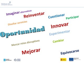 Oportunidad
Oportunidad
Imaginaralternativas
Reinventar
Diseñar servicios
Cuestionar
Participar
Innovar
Experimentar
Marcar retos disruptivos
Cambiar
Mejorar
Equivocarse
 