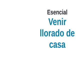 Esencial
Venir
llorado de
casa
 