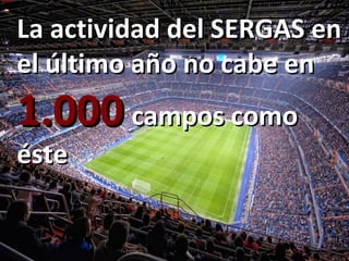 La actividad del SERGAS enLa actividad del SERGAS en
el último año no cabe enel último año no cabe en
1.0001.000 campos comocampos como
ésteéste
 