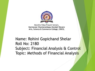 Name: Rohini Gopichand Shelar
Roll No: 2180
Subject: Financial Analysis & Control
Topic: Methods of Financial Analysis
Maratha Vidya Prasark Samaj's,
Karmaveer Shantarambapu Kondaji Wavare
Arts, Science & Commerce College, CIDCO,
 