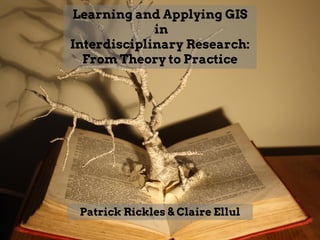 Learning and Applying GIS
in
Interdisciplinary Research:
From Theory to Practice
Patrick Rickles & Claire Ellul
 