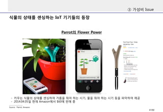 식물의 상태를 센싱하는 IoT 기기들의 등장
③ 가성비 Issue
Parrot의 Flower Power
Source : Parrot, Amazon
- 키우는 식물의 상태를 센싱하여 거름을 줘야 하는 시기, 물을 줘야 하는 시기 등을 파악하여 제공
- 2014.04.05일 현재 Amazon에서 $60에 판매 중
41/50
 