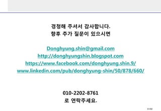 경청해 주셔서 감사합니다.
향후 추가 질문이 있으시면
Donghyung.shin@gmail.com
http://donghyungshin.blogspot.com
https://www.facebook.com/donghyung.shin.9/
www.linkedin.com/pub/donghyung-shin/50/878/660/
010-2202-8761
로 연락주세요.
51/50
 
