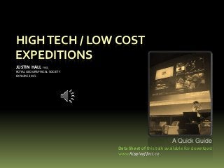 HIGHTECH / LOW COST
EXPEDITIONS
JUSTIN HALL FRGS
ROYAL GEOGRAPHICAL SOCIETY
EXPLORE 2015
Data Sheet of this talk available for download:
www.Rippleeffect.co
A Quick Guide
 