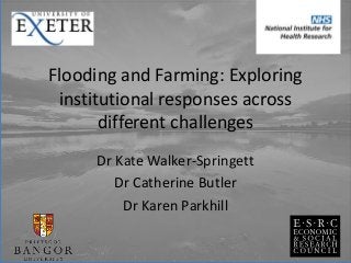 Flooding and Farming: Exploring
institutional responses across
different challenges
Dr Kate Walker-Springett
Dr Catherine ...