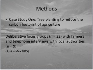 Methods
• Case Study One: Tree planting to reduce the
carbon footprint of agriculture
Deliberative focus groups (n = 22) w...