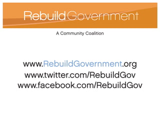 A Community Coalition




 www.RebuildGovernment.org
 www.twitter.com/RebuildGov
www.facebook.com/RebuildGov
 