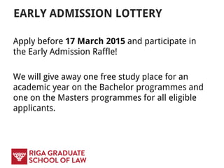EARLY ADMISSION LOTTERY
Apply before 17 March 2015 and participate in
the Early Admission Raffle!
We will give away one free study place for an
academic year on the Bachelor programmes and
one on the Masters programmes for all eligible
applicants.
 