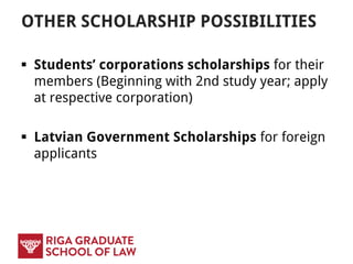 OTHER SCHOLARSHIP POSSIBILITIES
 Students’ corporations scholarships for their
members (Beginning with 2nd study year; apply
at respective corporation)
 Latvian Government Scholarships for foreign
applicants
 