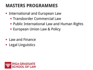 MASTERS PROGRAMMES
 International and European Law
 Transborder Commercial Law
 Public International Law and Human Rights
 European Union Law & Policy
 Law and Finance
 Legal Linguistics
 