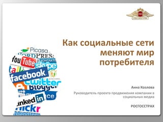 Как социальные сети меняют мир потребителя Анна Козлова Руководитель проекта продвижения компании в социальных медиа РОСГОССТРАХ 