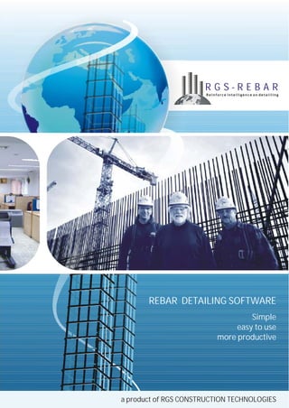 Simple
easy to use
more productive
REBAR DETAILING SOFTWARE
a product of RGS CONSTRUCTION TECHNOLOGIES
R G S - R E B A R
Reinforce intelligence on detailling
 