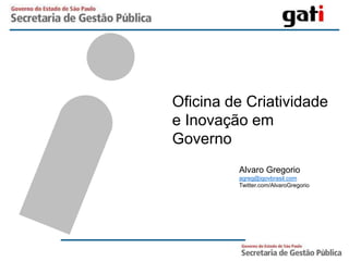 Oficina de Criatividade e Inovação em Governo Alvaro Gregorio agreg@igovbrasil.com Twitter.com/AlvaroGregorio 
