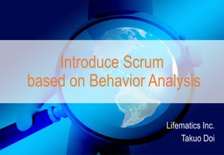 Introduce Scrum
based on Behavior Analysis
Lifematics Inc.
Takuo Doi
 