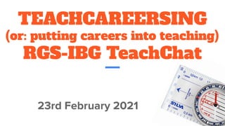 TEACHCAREERSING
(or: putting careers into teaching)
RGS-IBG TeachChat
23rd February 2021
 