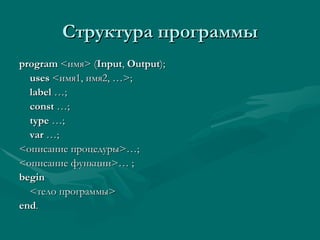 Структура программы program  < имя > ( Input ,  Output ); uses  < имя1, имя2, … >; label  …; const  …; type  …; var  …; < описание процедуры >…; < описание функции >… ; begin < тело программы > end . 