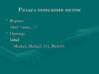 Раздел описания меток Формат: label < имя,… > Пример: label Metka1, Metka2, 111, Blok10; 