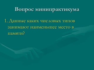 Вопрос минипрактикума 1 .  Данные каких числовых типов занимают наименьшее место в памяти? 
