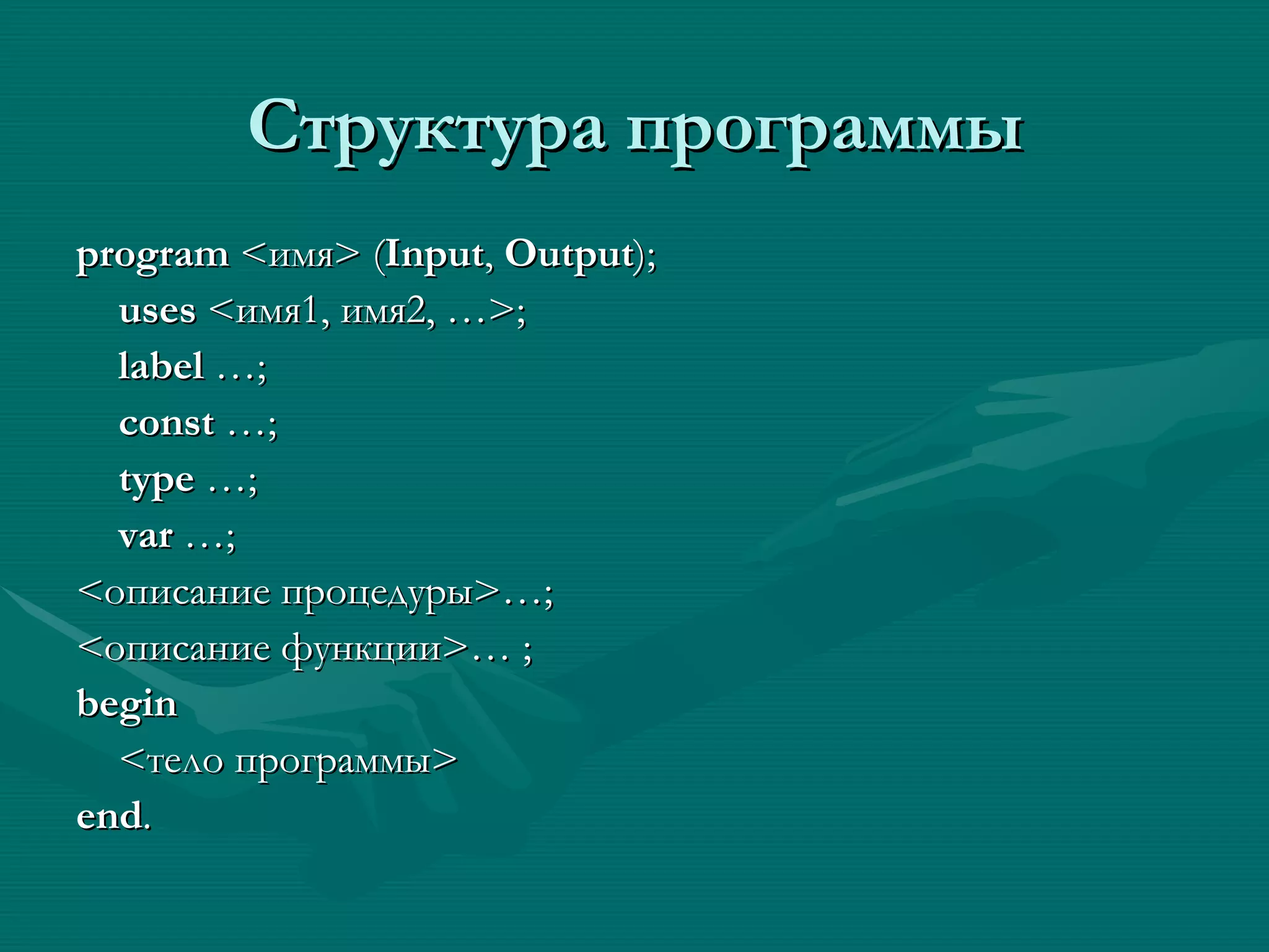 Структура программы program  < имя > ( Input ,  Output ); uses  < имя1, имя2, … >; label  …; const  …; type  …; var  …; < описание процедуры >…; < описание функции >… ; begin < тело программы > end . 