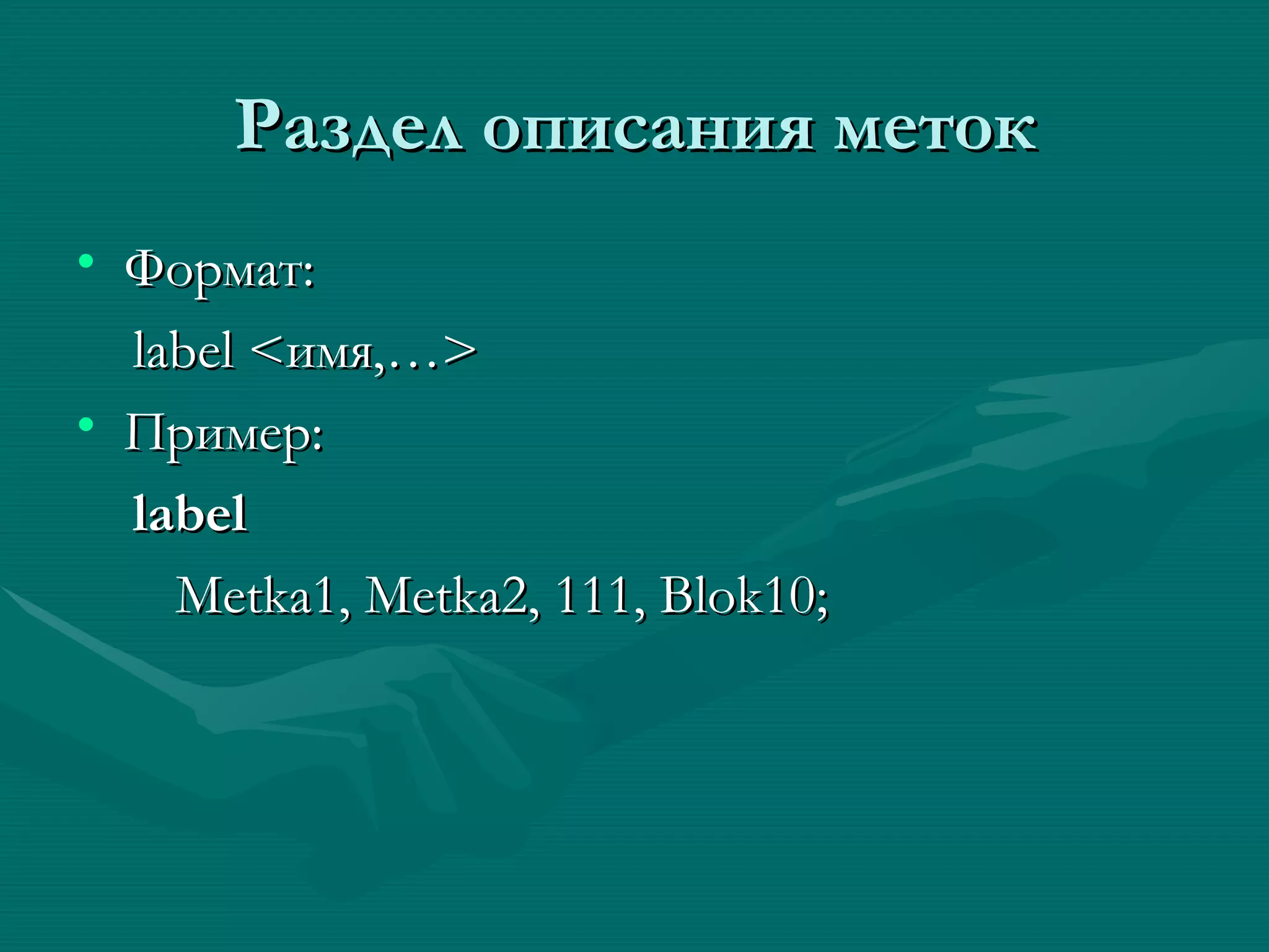 Раздел описания меток Формат: label < имя,… > Пример: label Metka1, Metka2, 111, Blok10; 