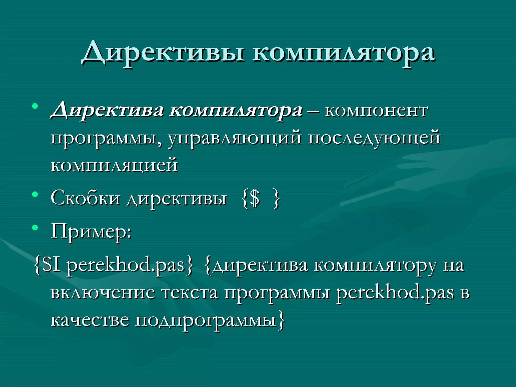 Директивы компилятора Директива компилятора  – компонент программы, управляющий последующей компиляцией Скобки директивы  {$  } Пример: {$I perekhod.pas} { директива компилятору на включение текста программы  perekhod.pas  в качестве подпрограммы }  