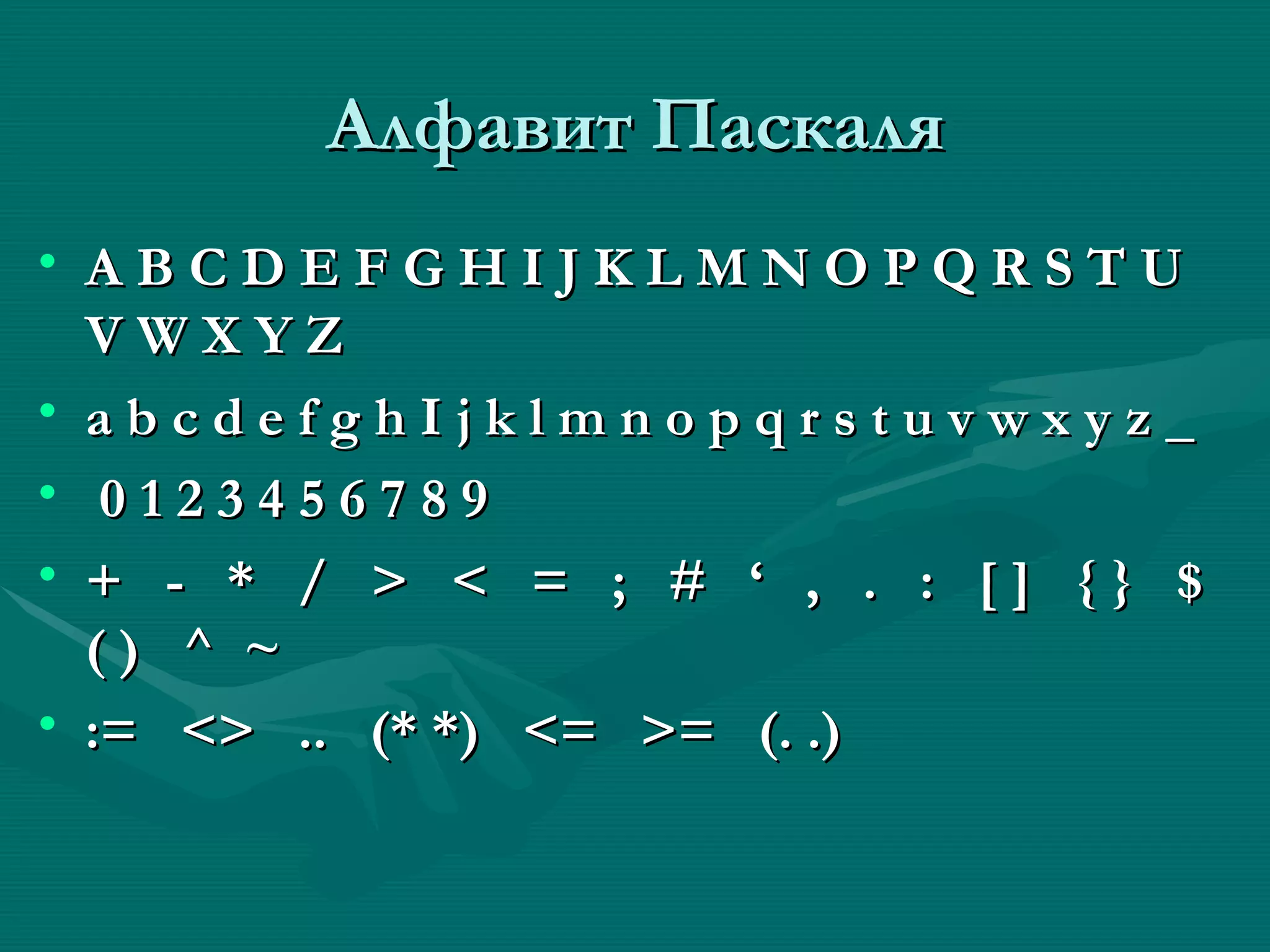 Алфавит Паскаля A B C D E F G H I J K L M N O P Q R S T U V W X Y Z  a b c d e f g h I j k l m n o p q r s t u v w x y z _ 0 1 2 3 4 5 6 7 8 9 +  -  *  /  >  <  =  ;  #  ‘  ,  .  :  [ ]  { }  $  ( )  ^  ~ :=  <>  ..  (* *)  <=  >=  (. .)  