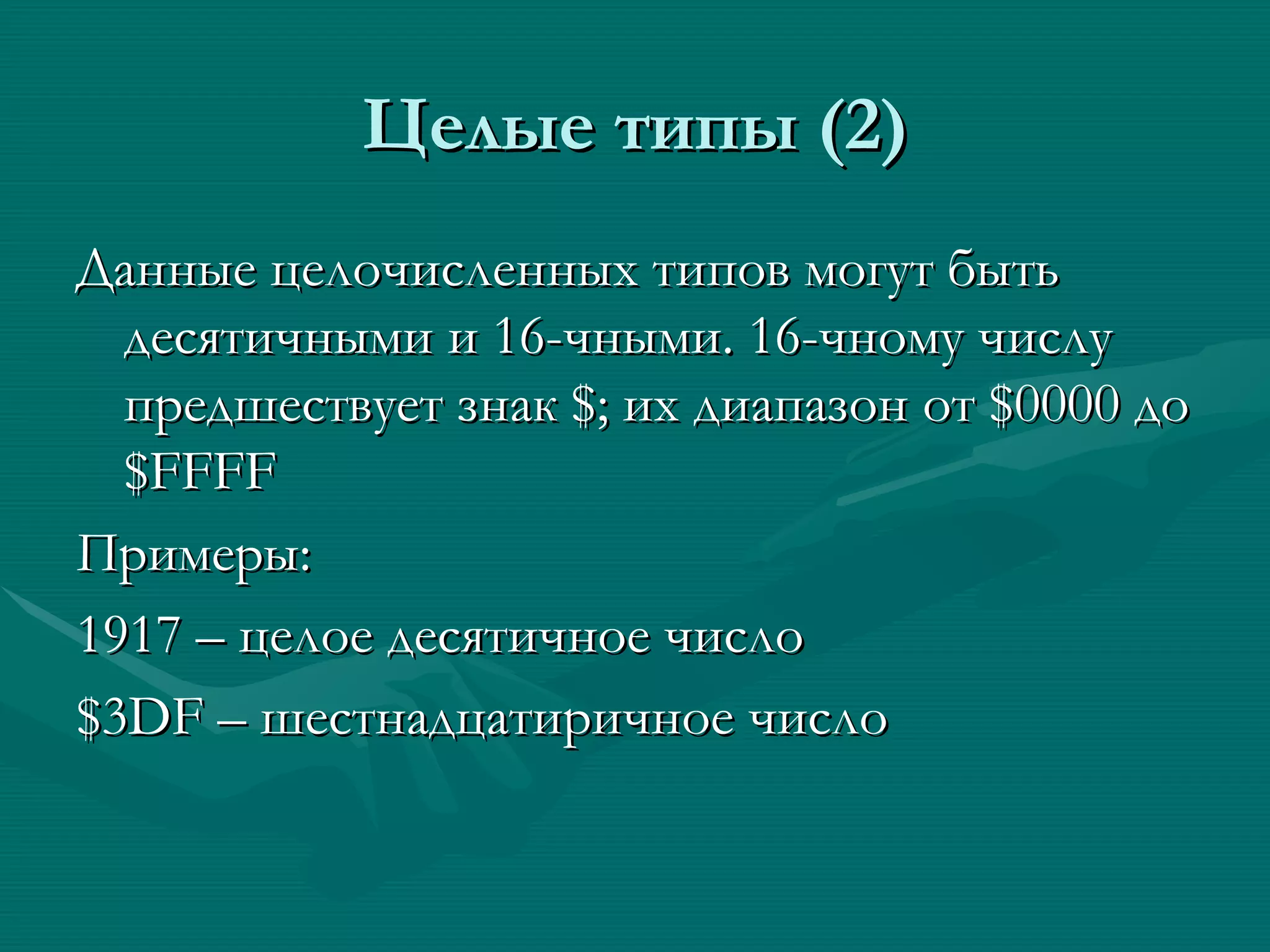 Целые типы (2) Данные целочисленных типов могут быть десятичными и 16-чными. 16-чному числу предшествует знак  $ ; их диапазон от  $0000  до  $FFFF  Примеры: 1917 – целое десятичное число $3DF –  шестнадцатиричное число  