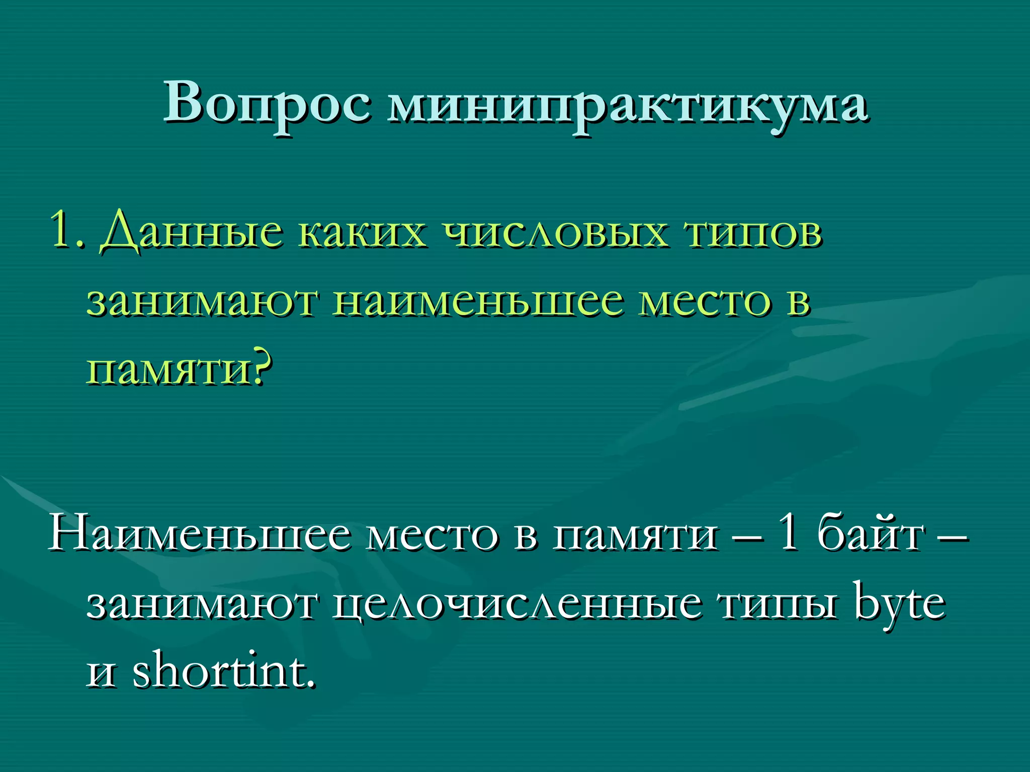 Вопрос минипрактикума 1 .  Данные каких числовых типов занимают наименьшее место в памяти? Наименьшее место в памяти – 1 байт – занимают целочисленные типы  byte  и  shortint. 