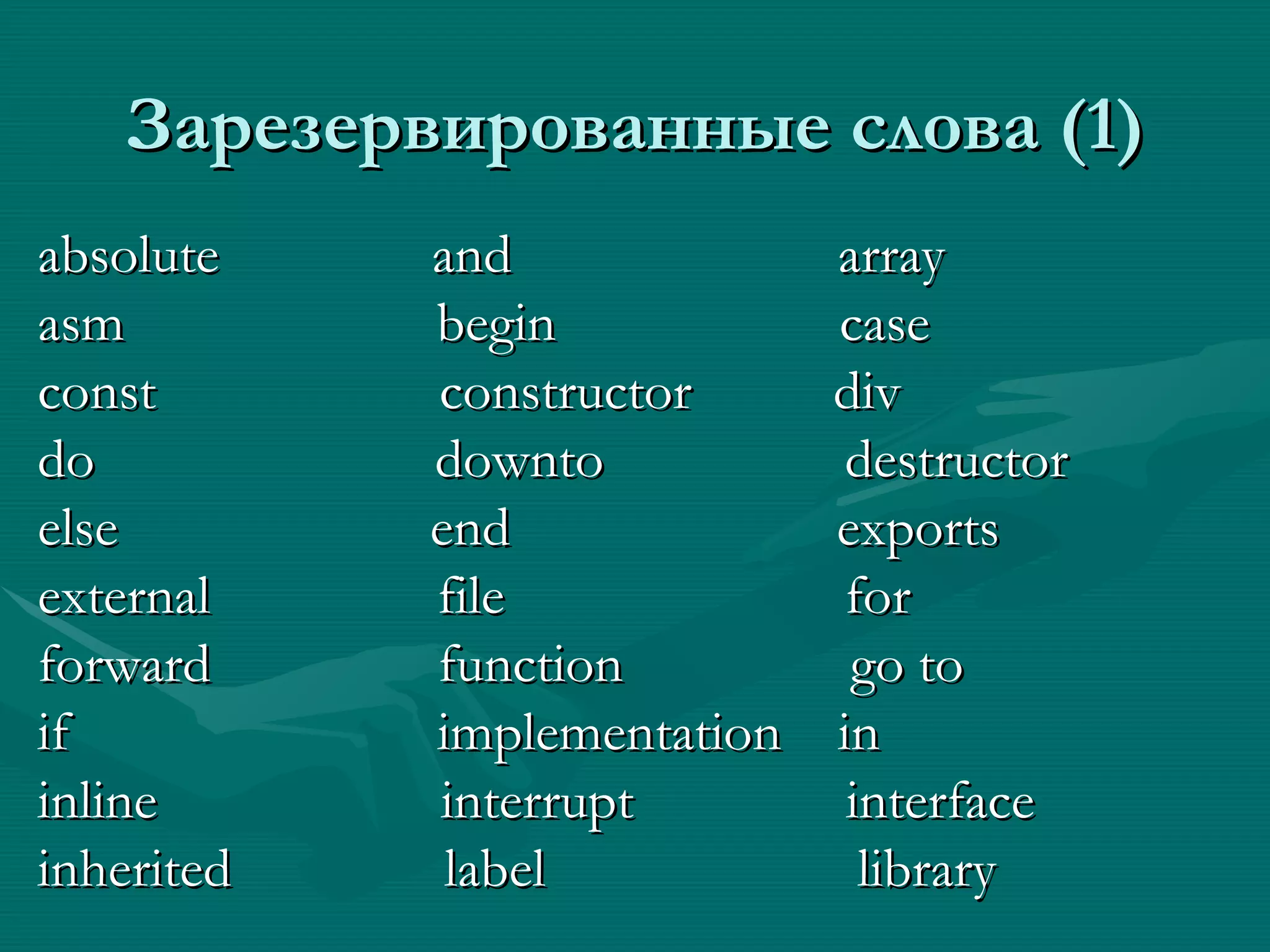 Зарезервированные слова  (1) absolute  and  array  asm  begin  case const  constructor  div do  downto  destructor else  end  exports external  file  for forward  function  go to if  implementation  in inline  interrupt  interface inherited  label  library 